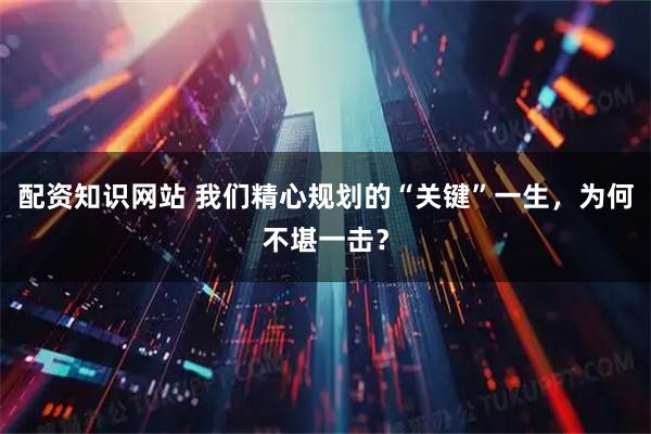 配资知识网站 我们精心规划的“关键”一生,为何不堪一击?