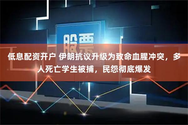 低息配资开户 伊朗抗议升级为致命血腥冲突,多人死亡学生被捕,民怨彻底爆发