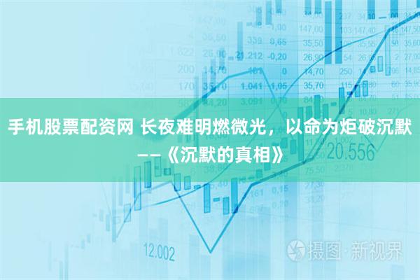 手机股票配资网 长夜难明燃微光，以命为炬破沉默——《沉默的真相》